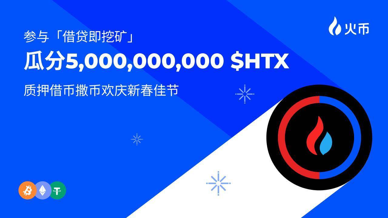 火币HTX开启“借贷即挖矿”春节特别活动,参与USDT活期借贷瓜分50亿$HTX奖池