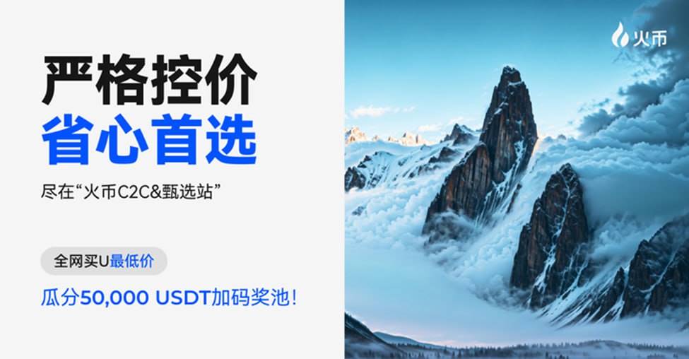 全网首创C2C高品质交易专区“火币甄选站”现已上线,限时激励瓜分50,000 USDT奖池