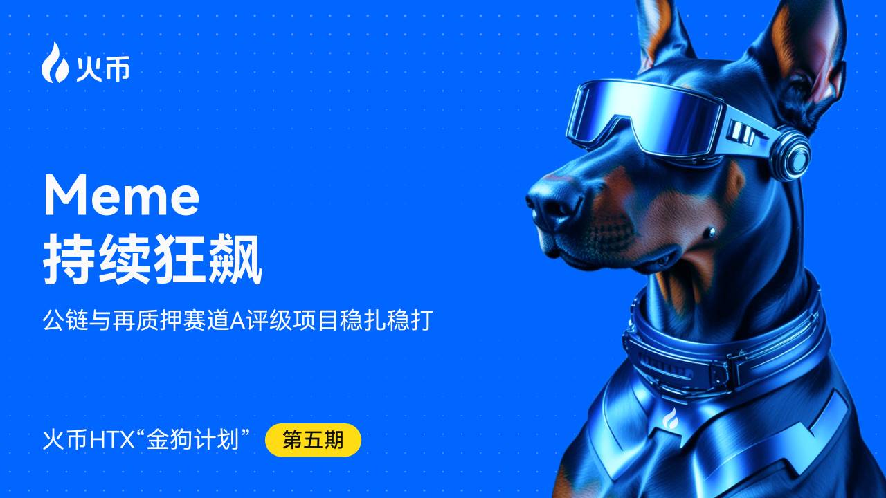 火币HTX发布第五期金狗计划：Meme持续狂飙，公链与再质押赛道A评级项目稳扎稳打