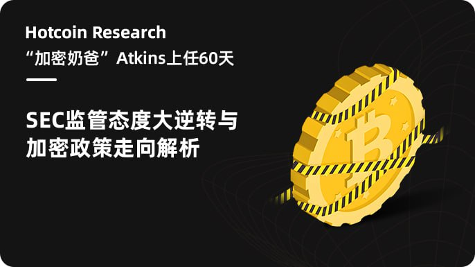 Hotcoin Research | “加密奶爸”Atkins上任60天：SEC监管态度大逆转与加密政策走向解析