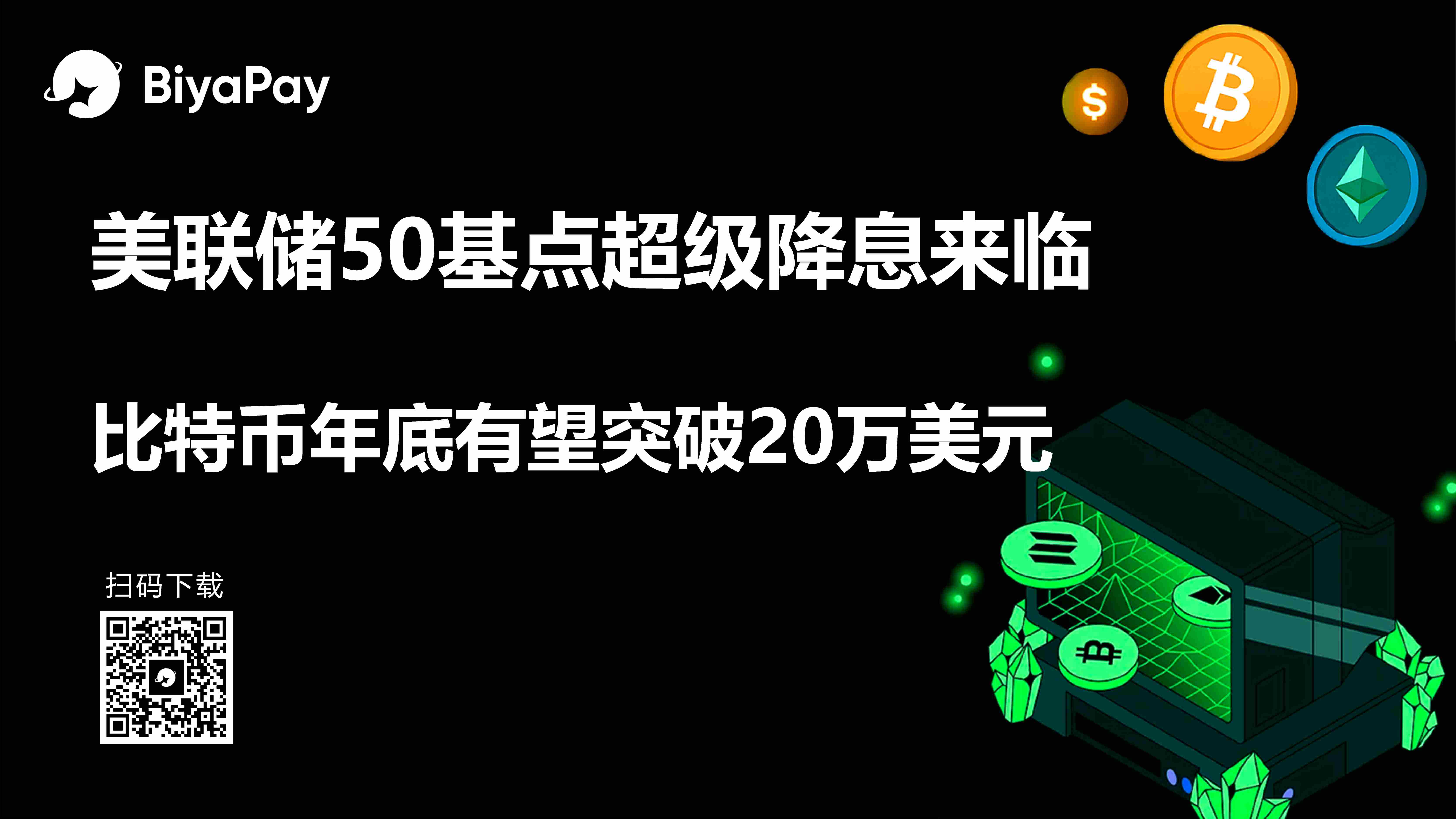 BiyaPay快讯：美联储50基点超级降息来临，比特币年底有望突破20万美元