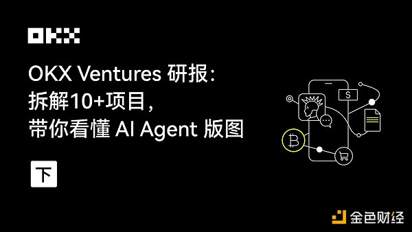 OKX研报：拆解10+项目 带你看懂AI Agent版图（下）